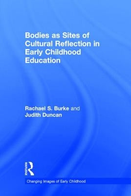 Bodies as Sites of Cultural Reflection in Early Childhood Education by Burke, Rachael S.