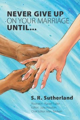 Never Give Up On Your Marriage Until... by Sutherland, S. R.