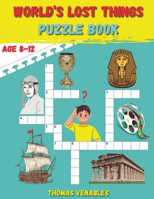 World's Lost Things Puzzle Book: Rediscovering the Vanished: Fun and Enriching Puzzles Unveil Lost Histories and Mysteries for Kids by Venables