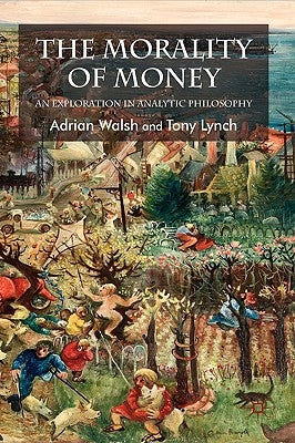 The Morality of Money: An Exploration in Analytic Philosophy by Walsh, A.