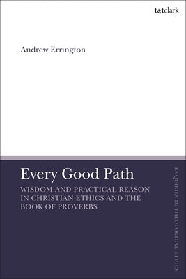 Every Good Path: Wisdom and Practical Reason in Christian Ethics and the Book of Proverbs by Errington, Andrew