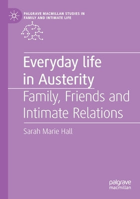 Everyday Life in Austerity: Family, Friends and Intimate Relations by Hall, Sarah Marie
