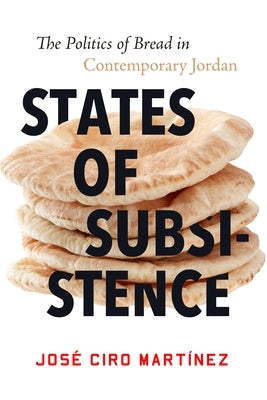 States of Subsistence: The Politics of Bread in Contemporary Jordan by Martínez, José Ciro