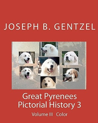 Great Pyrenees Pictorial History: Volume III Color by Gentzel, Joseph B.