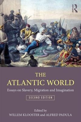 The Atlantic World: Essays on Slavery, Migration, and Imagination by Klooster, Willem