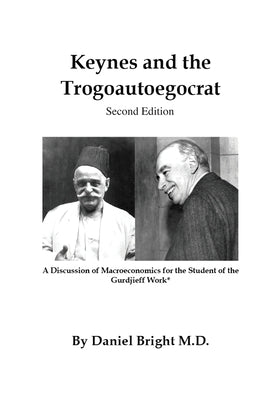 Keynes and the Trogoautoegocrat - Second Edition: A Discussion of Macroeconomics for the Student of the Gurdjieff Work* by Bright, Daniel