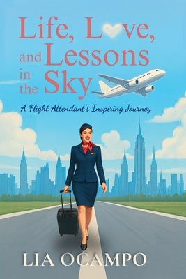Life, Love, and Lessons in the Sky: A Flight Attendant's Inspiring Journey by Ocampo, Lia