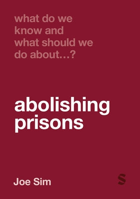 What Do We Know and What Should We Do about Abolishing Prisons? by Sim, Joe