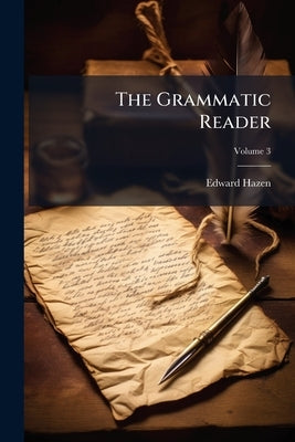 The Grammatic Reader; Volume 3 by Hazen, Edward