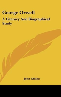 George Orwell: A Literary and Biographical Study by Atkins, John