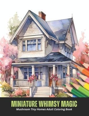Miniature Whimsy Magic: Mushroom Tiny Homes Adult Coloring Book, 50 pages, 8.5 x 11 inches by Rocha, Danielle S.
