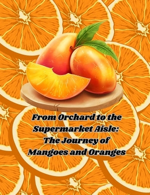 From Orchard to the Supermarket Aisle: The Journey of Mangoes and Oranges by Chiasson, Natalie