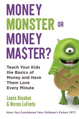Money Master or Money Monster?: Teach Your Kids the Basics of Money and Have Them Love Every Minute! by Dinahan, Lance