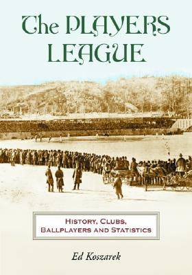 The Players League: History, Clubs, Ballplayers and Statistics by Koszarek, Ed