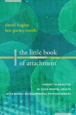 The Little Book of Attachment: Theory to Practice in Child Mental Health with Dyadic Developmental Psychotherapy by Hughes, Daniel A.