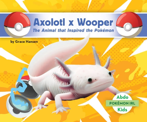 Axolotl X Wooper: The Animal That Inspired the Pokémon: Animal That Inspired the Pokémon by Hansen, Grace