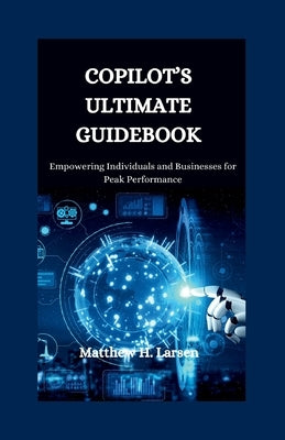 Copilot's Ultimate Guidebook: Empowering Individuals and Businesses for Peak Performance by H. Larsen, Matthew