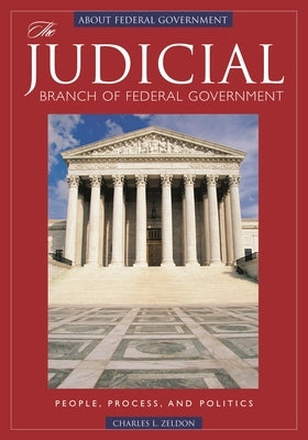 The Judicial Branch of Federal Government: People, Process, and Politics by Zelden, Charles