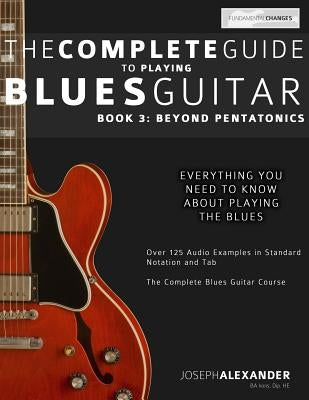 The Complete Guide to Playing Blues Guitar: Book Three - Beyond Pentatonics by Alexander, Joseph