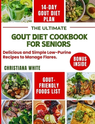 The Ultimate Gout Diet Cookbook for Seniors: Delicious and Simple Low-Purine Recipes to Manage Flares. by White, Christiana