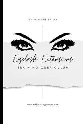 Eyelash Extensions Training Curriculum by Bailey-Brown, Porsche