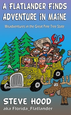 A Flatlander Finds Adventure in Maine: Mis-Adventures in the Great Pine Tree State by Hood, Steve