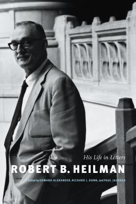 Robert B. Heilman: His Life in Letters by Alexander, Edward