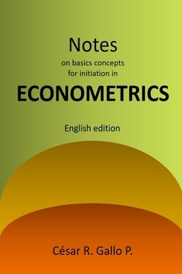 Notes on basic concepts for initiation in ECONOMETRICS by Gallo, Cesar