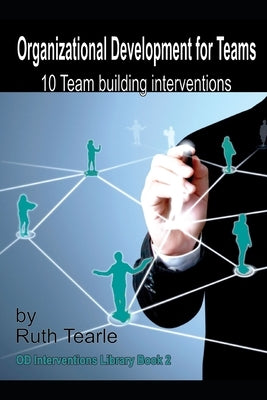 Organizational Development for Teams: 10 team building interventions by Tearle, Ruth
