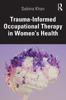 Trauma-Informed Occupational Therapy in Women's Health by Khan, Sabina