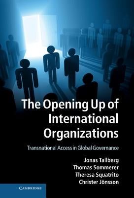 The Opening Up of International Organizations: Transnational Access in Global Governance by Tallberg, Jonas