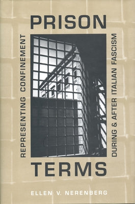 Prison Terms: Representing Confinement During and After Italian Fascism by Nerenberg, Ellen