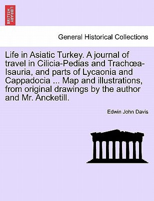 Life in Asiatic Turkey. A journal of travel in Cilicia-Pedias and Trachoea-Isauria, and parts of Lycaonia and Cappadocia ... Map and illustrations, fr by Davis, Edwin John