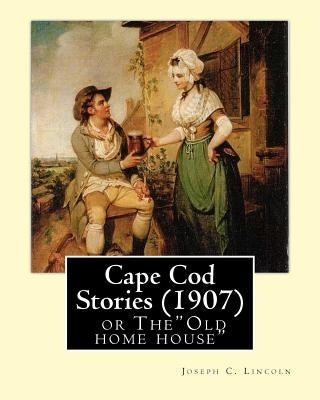 Cape Cod Stories (1907), By: Joseph C. Lincoln (illustrated)Original Version: Cape Cod Stories or The"Old home house" by Lincoln, Joseph C.