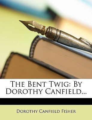 The Bent Twig: By Dorothy Canfield... by Fisher, Dorothy Canfield