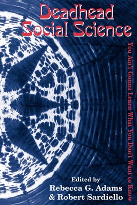Deadhead Social Science: 'You Ain't Gonna Learn What You Don't Want to Know' by Adams, Rebecca G.