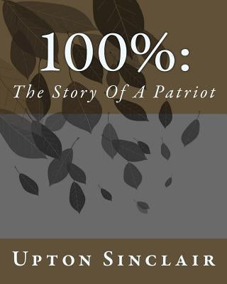 100%: The Story Of A Patriot by Sinclair, Upton