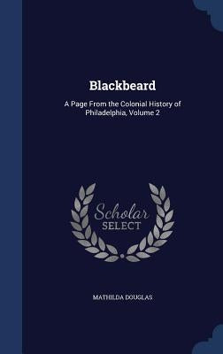 Blackbeard: A Page From the Colonial History of Philadelphia, Volume 2 by Douglas, Mathilda