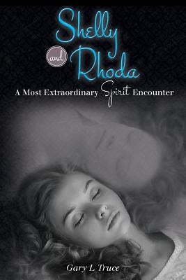 Shelly and Rhoda: A Most Extraordinary Spirit Encounter by Truce, Gary L.