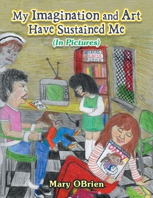 My Imagination and Art Have Sustained Me: (In Pictures) by Obrien, Mary