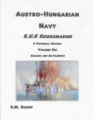Austro-Hungarian Navy K.u.K Kriegsmarine A Pictorial History Volum Six: Sailors and Battleships by Schiff, S. M.