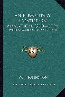 An Elementary Treatise on Analytical Geometry: With Numerous Examples (1893) by Johnston, W. J.