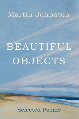 Beautiful Objects: Selected Poems by Johnston, Martin