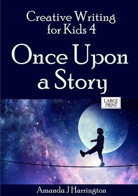 Creative Writing for Kids 4 Once Upon a Story Large Print by Harrington, Amanda J.