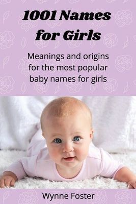 1001 Names for Girls: Meanings and origins for the most popular baby names for girls by Foster, Wynne