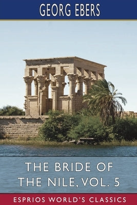 The Bride of the Nile, Vol. 5 (Esprios Classics): Translated by Clara Bell by Ebers, Georg