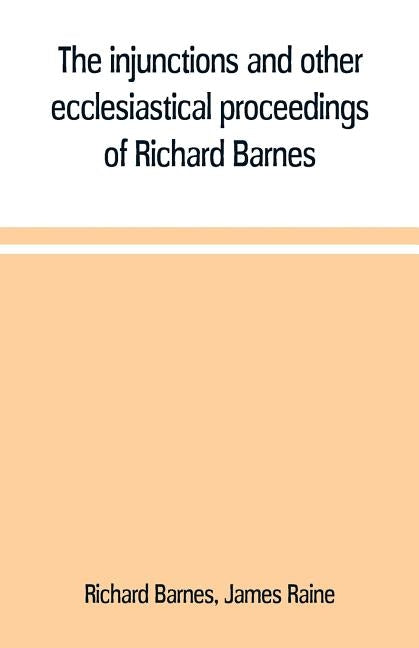 The injunctions and other ecclesiastical proceedings of Richard Barnes, bishop of Durham, from 1575 to 1587 by Barnes, Richard