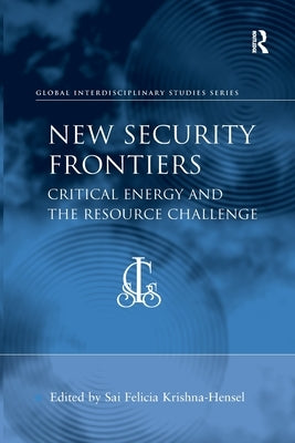 New Security Frontiers: Critical Energy and the Resource Challenge by Krishna-Hensel, Sai Felicia