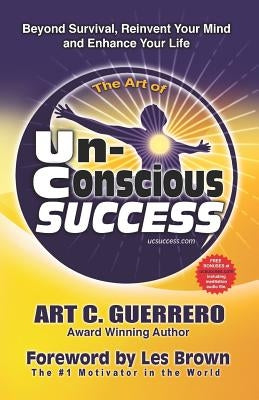 The Art of Unconscious Success: Beyond Survival, Reinvent Your Mind and Enhance Your Life by Brown, Les