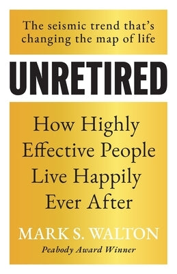 Unretired: How Highly Effective People Live Happily Ever After by Walton, Mark S.